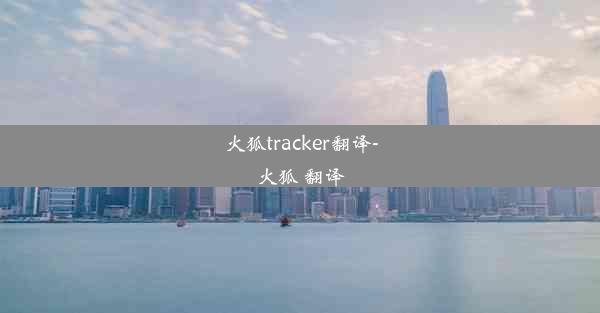 火狐tracker翻译-火狐 翻译