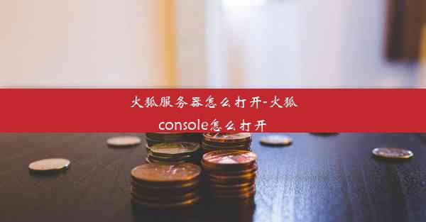 火狐服务器怎么打开-火狐console怎么打开