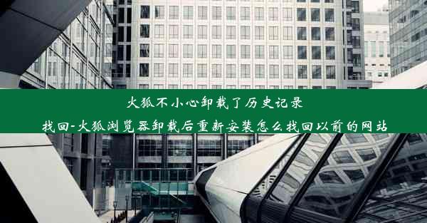 火狐不小心卸载了历史记录找回-火狐浏览器卸载后重新安装怎么找回以前的网站